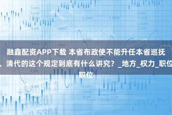 融鑫配资APP下载 本省布政使不能升任本省巡抚,清代的这个规定到底有什么讲究?_地方_权力_职位