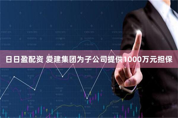 日日盈配资 爱建集团为子公司提供1000万元担保