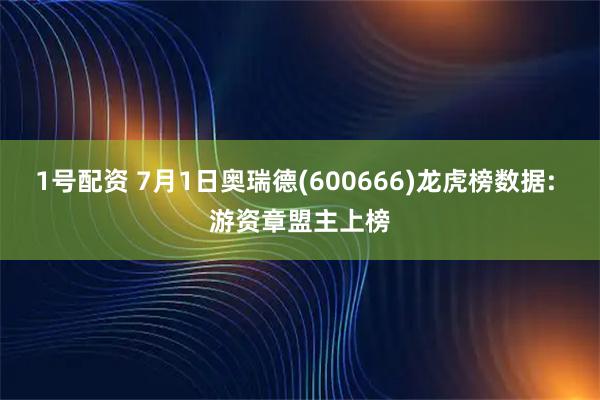 1号配资 7月1日奥瑞德(600666)龙虎榜数据: 游资章盟主上榜
