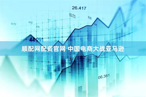 顺配网配资官网 中国电商大战亚马逊