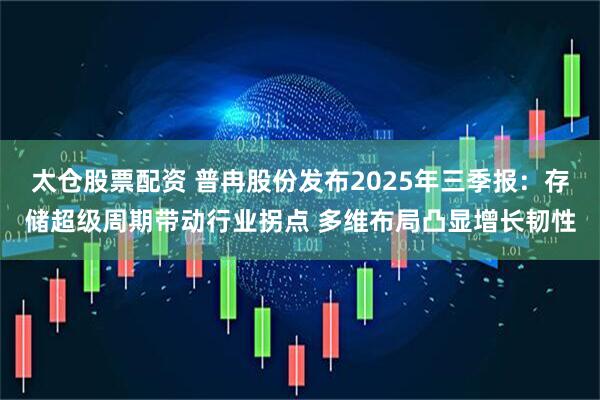 太仓股票配资 普冉股份发布2025年三季报:存储超级周期带动行业拐点 多维布局凸显增长韧性