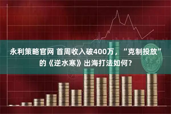 永利策略官网 首周收入破400万，“克制投放”的《逆水寒》出海打法如何？