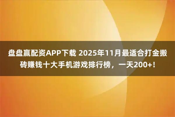 盘盘赢配资APP下载 2025年11月最适合打金搬砖赚钱十大手机游戏排行榜，一天200+！