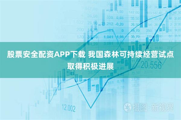 股票安全配资APP下载 我国森林可持续经营试点取得积极进展