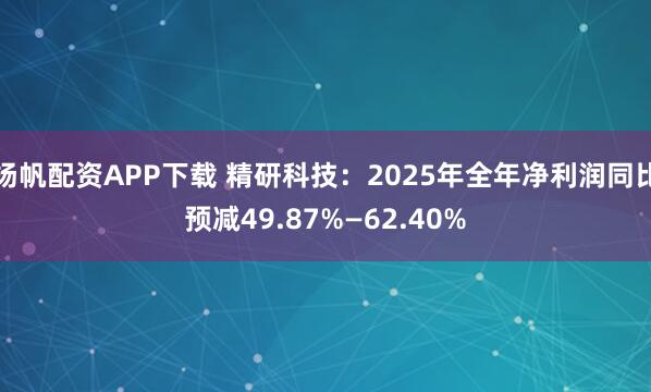 扬帆配资APP下载 精研科技：2025年全年净利润同比预减49.87%—62.40%