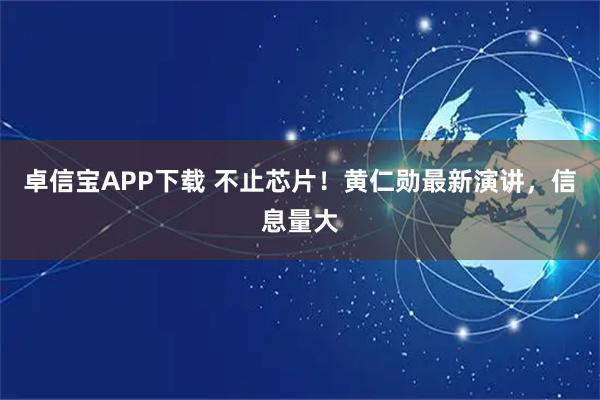 卓信宝APP下载 不止芯片!黄仁勋最新演讲,信息量大