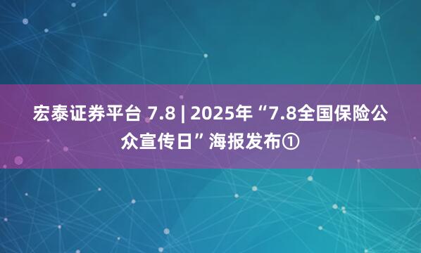 宏泰证券平台 7.8 | 2025年“7.8全国保险公众宣传日”海报发布①