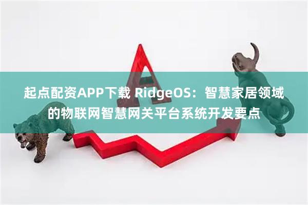 起点配资APP下载 RidgeOS:智慧家居领域的物联网智慧网关平台系统开发要点