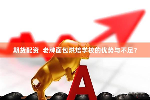期货配资  老牌面包烘焙学校的优势与不足？
