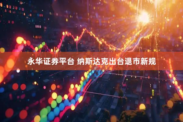 永华证券平台 纳斯达克出台退市新规